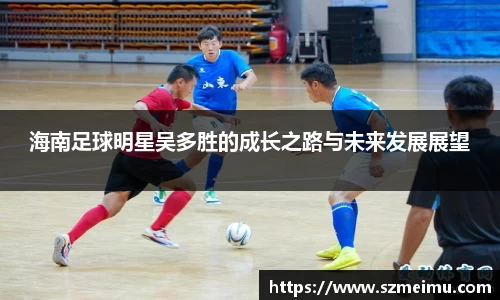 海南足球明星吴多胜的成长之路与未来发展展望