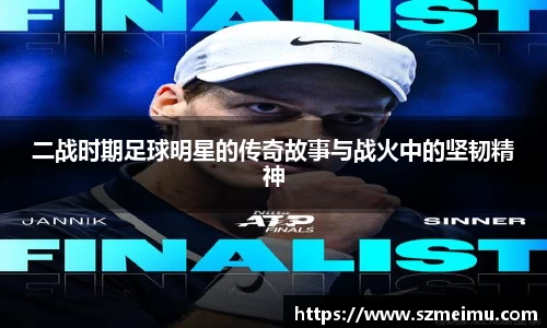 二战时期足球明星的传奇故事与战火中的坚韧精神