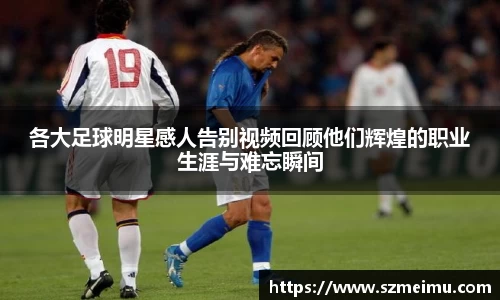 各大足球明星感人告别视频回顾他们辉煌的职业生涯与难忘瞬间