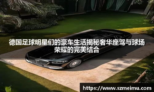 德国足球明星们的豪车生活揭秘奢华座驾与球场荣耀的完美结合
