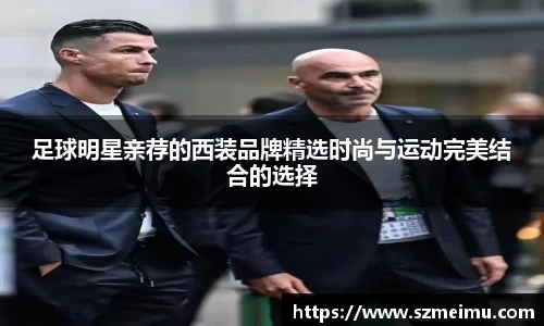 足球明星亲荐的西装品牌精选时尚与运动完美结合的选择