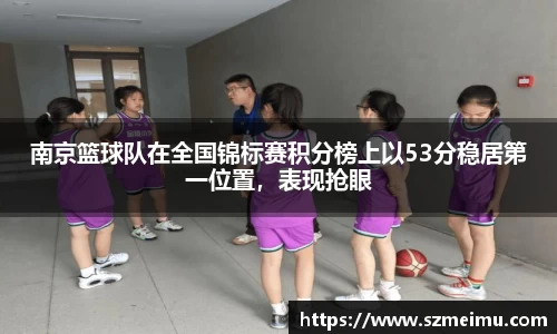 南京篮球队在全国锦标赛积分榜上以53分稳居第一位置，表现抢眼