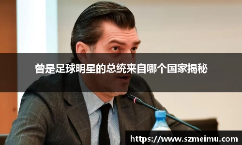 曾是足球明星的总统来自哪个国家揭秘