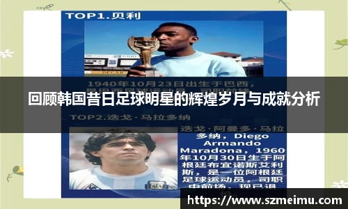 回顾韩国昔日足球明星的辉煌岁月与成就分析