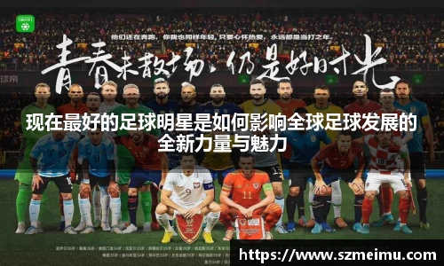 现在最好的足球明星是如何影响全球足球发展的全新力量与魅力