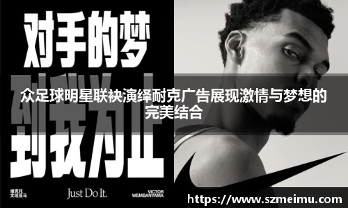 众足球明星联袂演绎耐克广告展现激情与梦想的完美结合